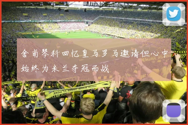 舍甫琴科回忆皇马罗马邀请但心中始终为米兰夺冠而战