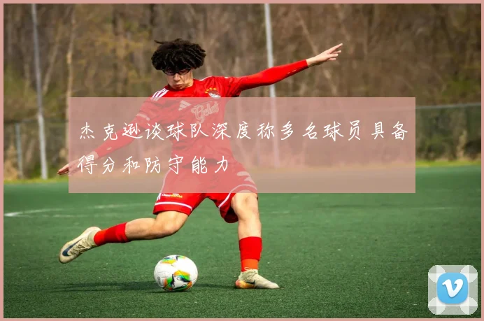杰克逊谈球队深度称多名球员具备得分和防守能力