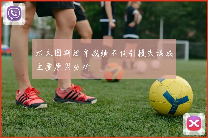 尤文图斯近年战绩不佳引援失误成主要原因分析