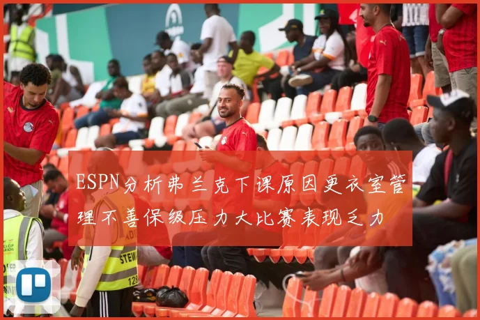 ESPN分析弗兰克下课原因更衣室管理不善保级压力大比赛表现乏力