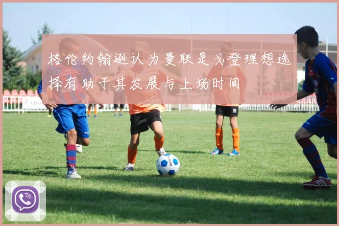格伦约翰逊认为曼联是戈登理想选择有助于其发展与上场时间