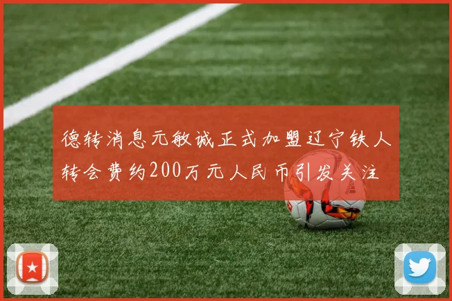 德转消息元敏诚正式加盟辽宁铁人转会费约200万元人民币引发关注